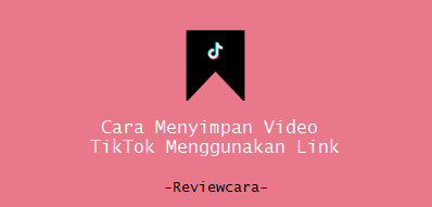 Cara Menyimpan Video TikTok Menggunakan Link